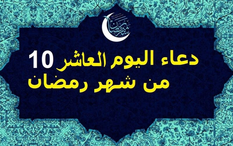 دعاء اليوم العاشر من شهر رمضان 2025 “اللهم اجعلني فيه من الفائزين برحمتك، والمقبولين في عبادتك”