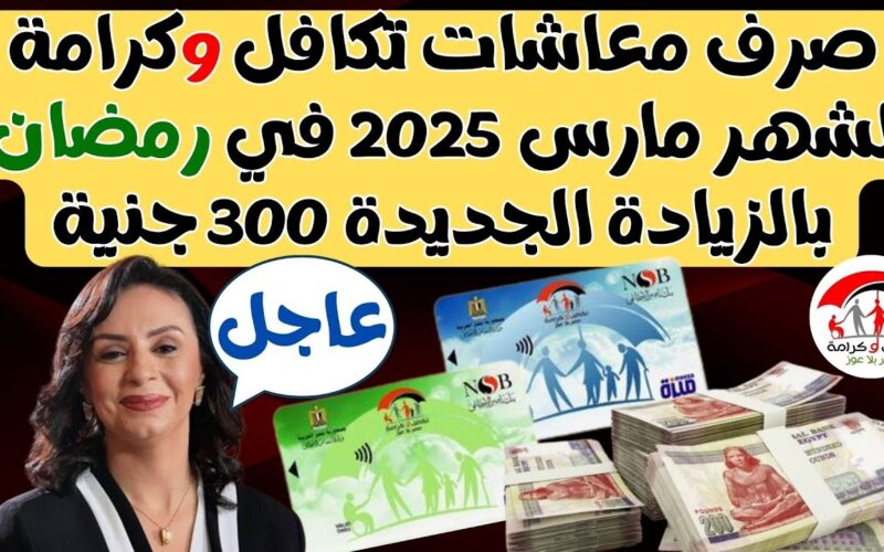 رسميًا: موعد صرف معاش تكافل وكرامة لشهر مارس 2025 بالزيادة 300 جنيه في رمضان