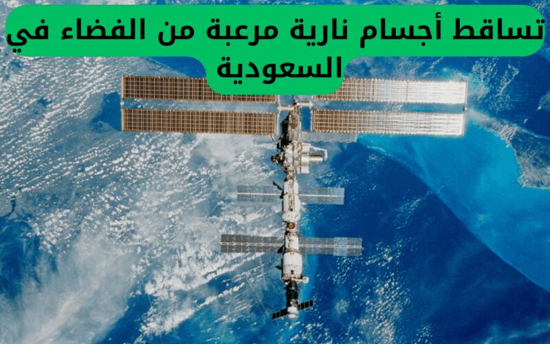 تصريح رسمي من مركز الفلك الدولي بشأن الظواهر النارية المدهشة التي تساقطت من الفضاء في السعودية!