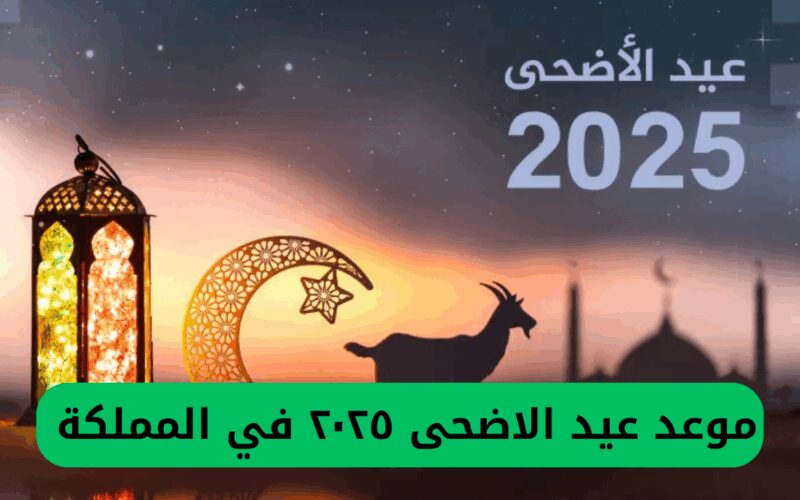 تاريخ عيد الأضحى 2025 في المملكة حسب التقديرات الفلكية وعدد أيام إجازة العيد في السعودية