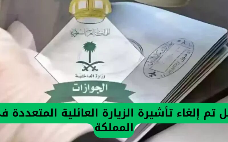إلغاء تأشيرة الزيارة العائلية المتعددة في المملكة العربية السعودية: الجوازات تعلن عن آخر المستجدات