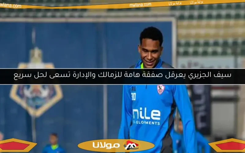 الزمالك يحسم موقفه بشأن توثيق عقد سيف الدين الجزيري: قرار نهائي وخطة للتنفيذ