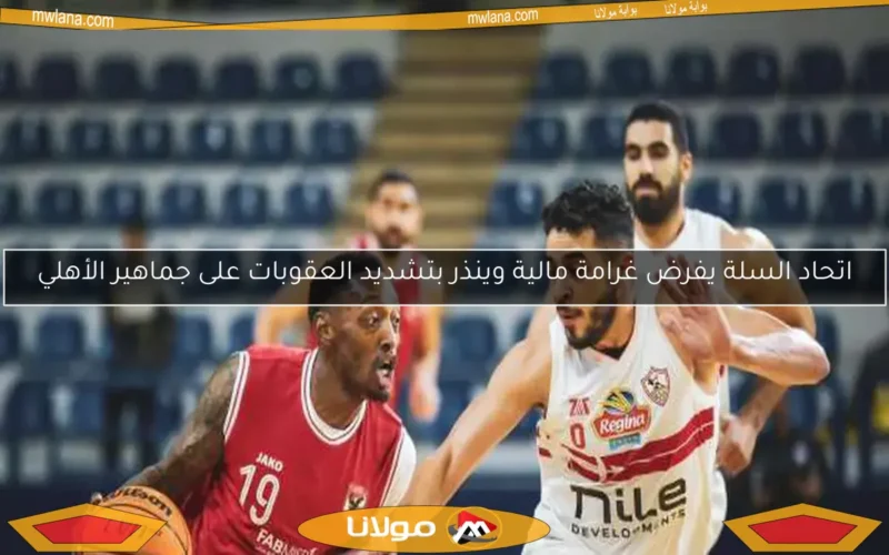 اتحاد السلة يفرض غرامة مالية وينذر بتشديد العقوبات على جماهير الأهلي