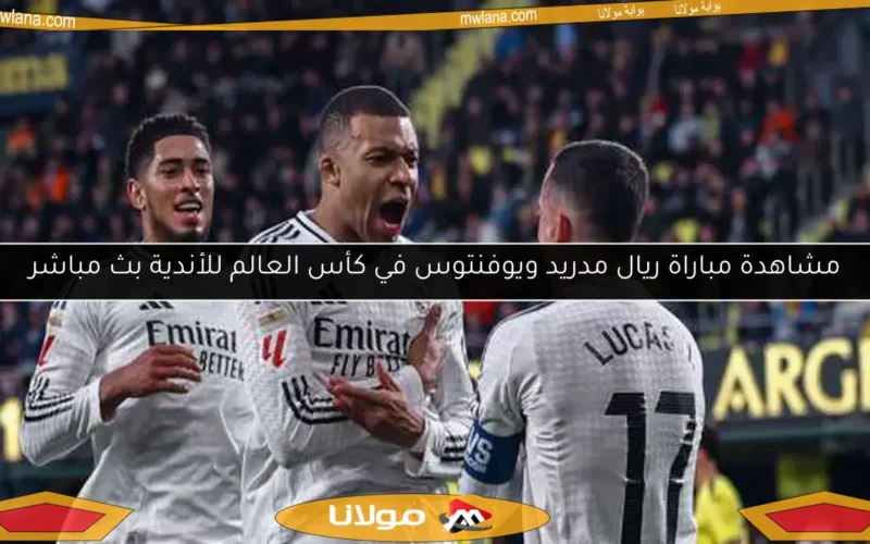 مشاهدة مباراة ريال مدريد ويوفنتوس في كأس العالم للأندية بث مباشر