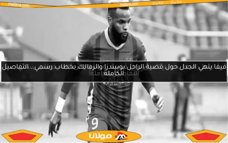 عاجل: فيفا يحسم الجدل حول قضية بوبيندزا والزمالك بخطاب رسمي.. التفاصيل الكاملة!