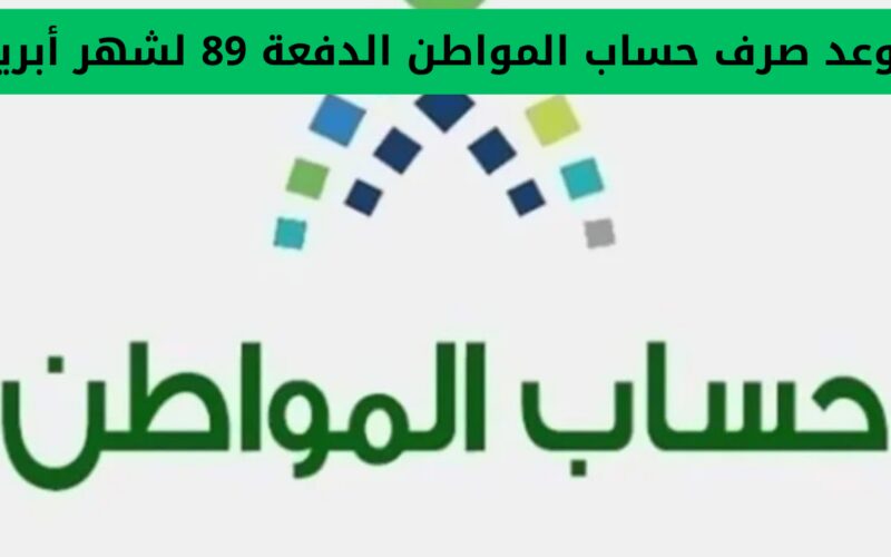 أخبار سارة من وزارة الموارد البشرية لمستفيدي برنامج حساب المواطن بشأن موعد إيداع الدفعة 89 لشهر أبريل، وتوضيح موعد الصرف لهذا الشهر.