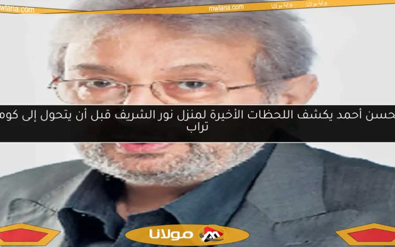 محسن أحمد يكشف اللحظات الأخيرة لمنزل نور الشريف قبل أن يتحول إلى كومة تراب