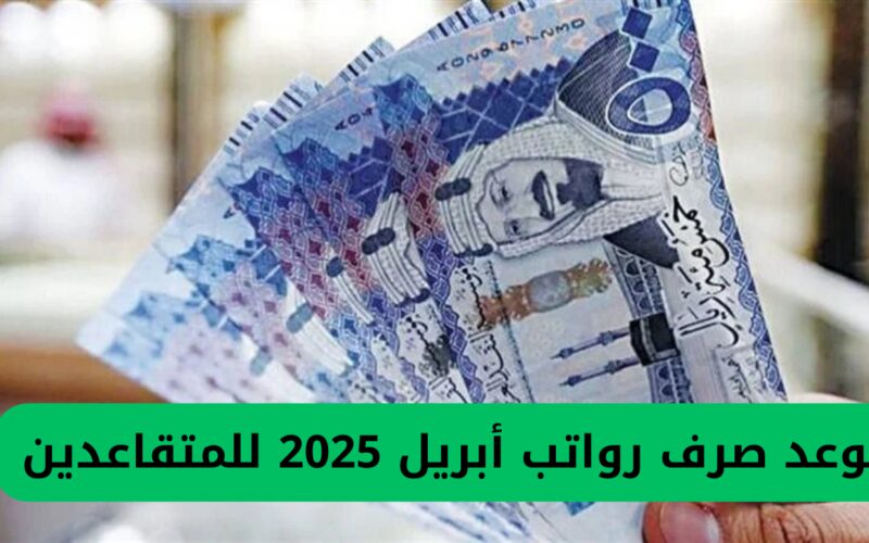 الضمان الاجتماعي يعلن عن تاريخ دفع رواتب شهر أبريل 2025 في المملكة العربية السعودية