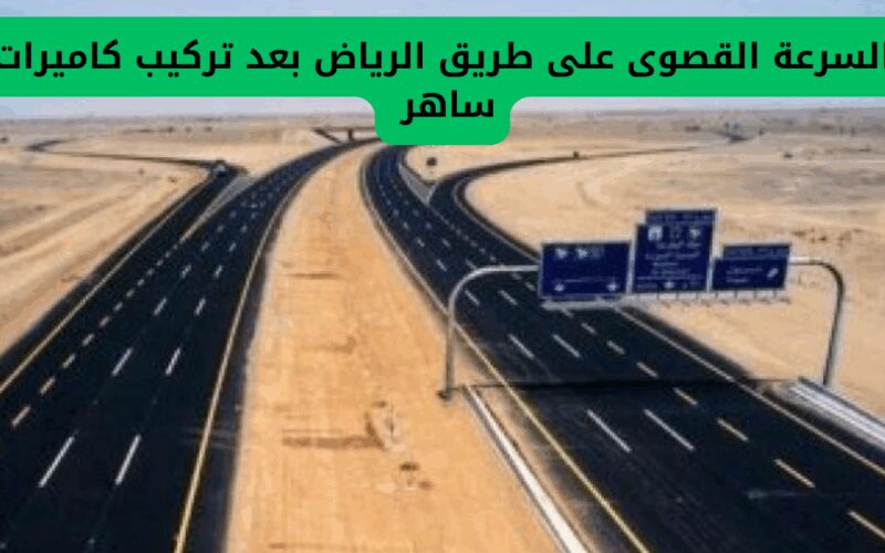 المرور السعودي يحدد السرعة القصوى للسيارات على طريق الرياض مع تركيب كاميرات ساهر الجديدة .. تعرف على التفاصيل!
