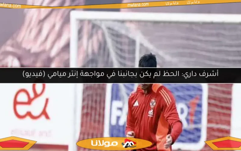 أشرف داري: الحظ لم يكن بجانبنا في مواجهة إنتر ميامي (فيديو)