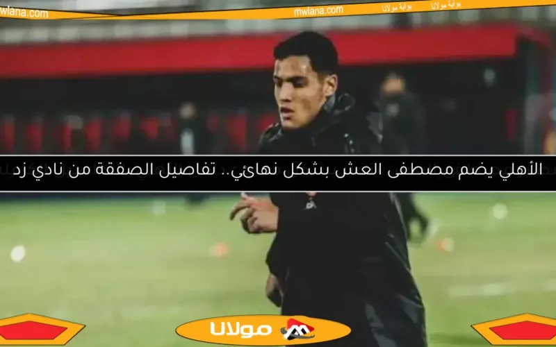 الأهلي يحدد موقفه النهائي بشأن ضم مصطفى العش من نادي زد