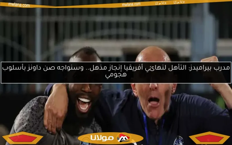 مدرب بيراميدز: التأهل لنهائي أفريقيا إنجاز مذهل.. وسنواجه صن داونز بأسلوب هجومي