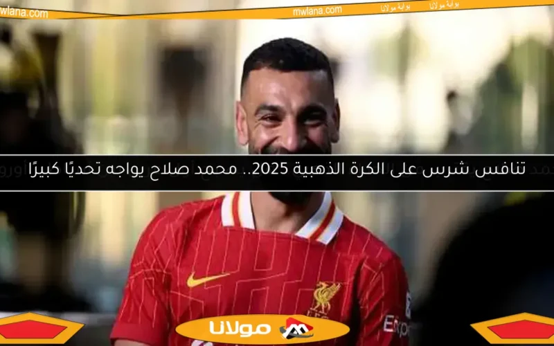 تنافس شرس على الكرة الذهبية 2025.. محمد صلاح يواجه تحديًا كبيرًا