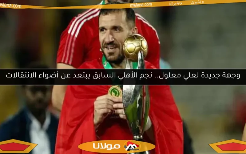 وجهة جديدة لعلي معلول.. نجم الأهلي السابق يبتعد عن أضواء الانتقالات