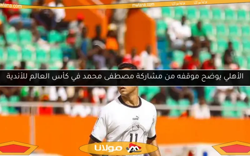 الأهلي يوضح موقفه من مشاركة مصطفى محمد في كأس العالم للأندية