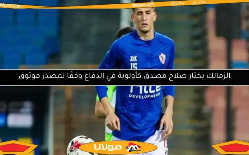 الزمالك يختار صلاح مصدق كأولوية في الدفاع وفقًا لمصدر موثوق