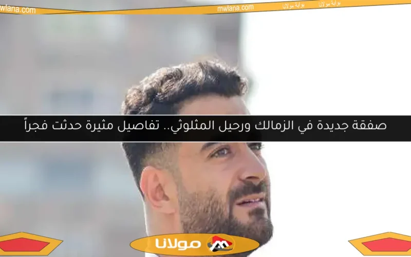 صفقة جديدة في الزمالك ورحيل المثلوثي.. تفاصيل مثيرة حدثت فجراً