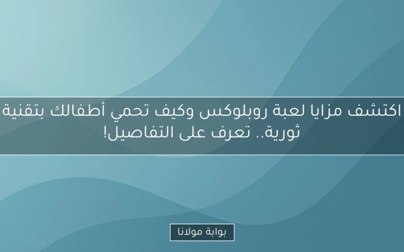 اكتشف مزايا لعبة روبلوكس وكيف تحمي أطفالك بتقنية ثورية.. تعرف على التفاصيل!