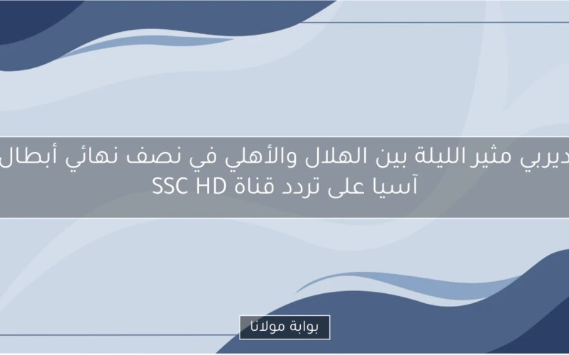 ديربي مثير الليلة بين الهلال والأهلي في نصف نهائي أبطال آسيا على تردد قناة SSC HD