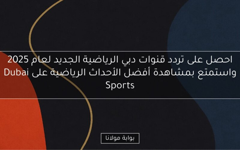 احصل على تردد قنوات دبي الرياضية الجديد لعام 2025 واستمتع بمشاهدة أفضل الأحداث الرياضية على Dubai Sports