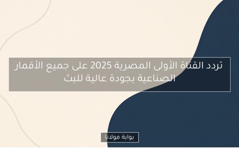 تردد القناة الأولى المصرية 2025 على جميع الأقمار الصناعية بجودة عالية للبث