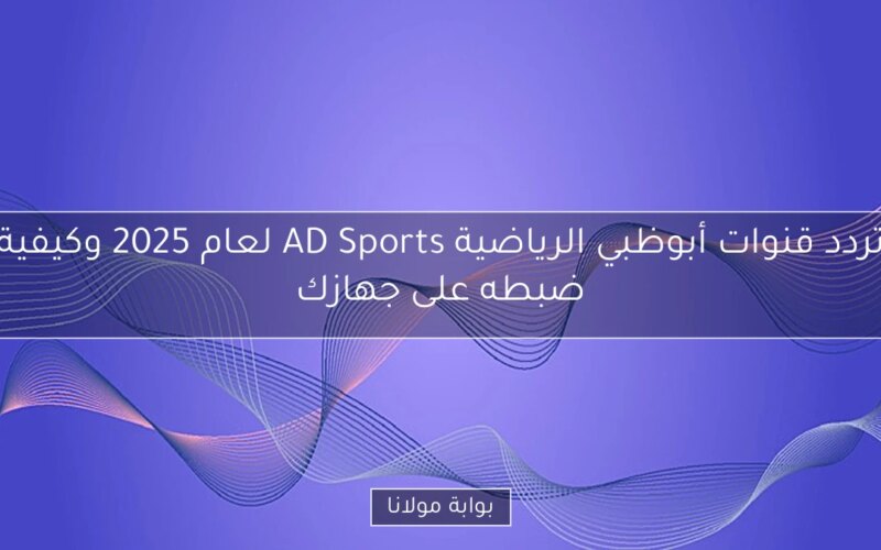 تردد قنوات أبوظبي الرياضية AD Sports لعام 2025 وكيفية ضبطه على جهازك