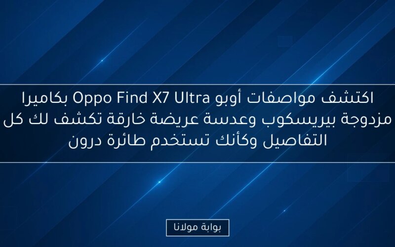 اكتشف مواصفات أوبو Oppo Find X7 Ultra بكاميرا مزدوجة بيريسكوب وعدسة عريضة خارقة تكشف لك كل التفاصيل وكأنك تستخدم طائرة درون