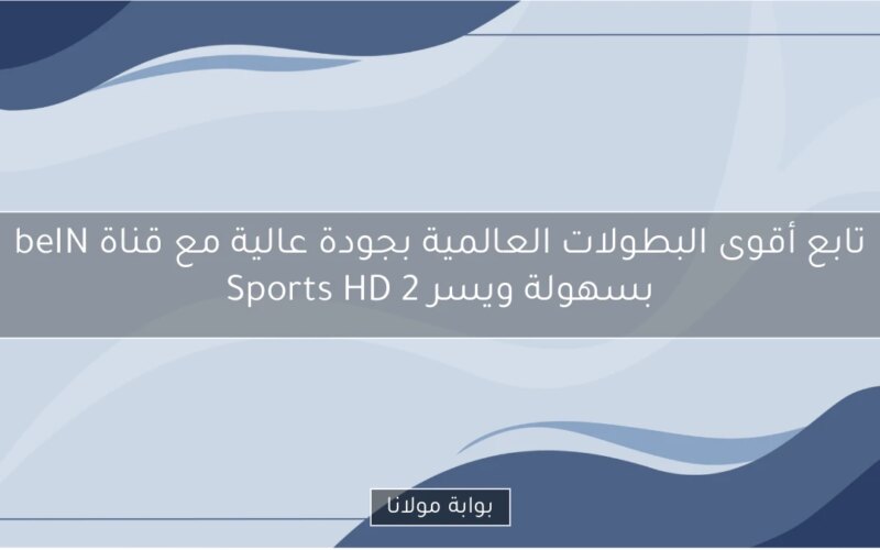 تابع أقوى البطولات العالمية بجودة عالية مع قناة beIN Sports HD 2 بسهولة ويسر