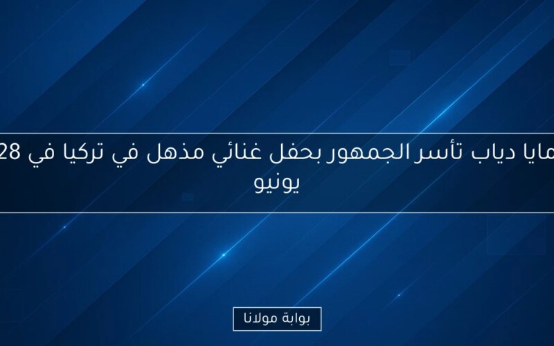 مايا دياب تأسر الجمهور بحفل غنائي مذهل في تركيا في 28 يونيو
