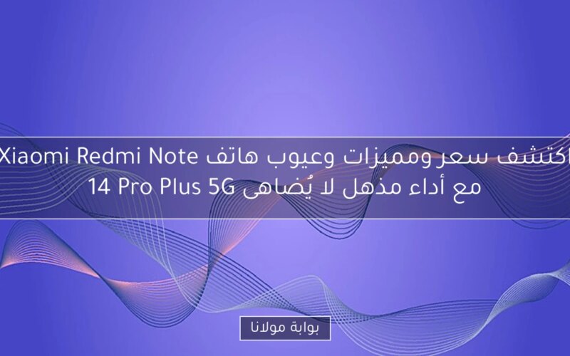 اكتشف سعر ومميزات وعيوب هاتف Xiaomi Redmi Note 14 Pro Plus 5G مع أداء مذهل لا يُضاهى