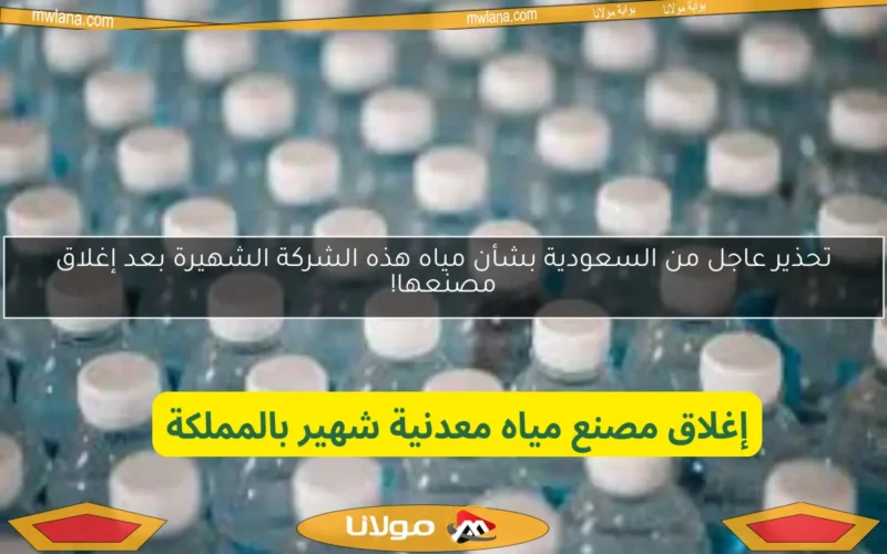 تحذير عاجل من السعودية بشأن مياه هذه الشركة الشهيرة بعد إغلاق مصنعها!