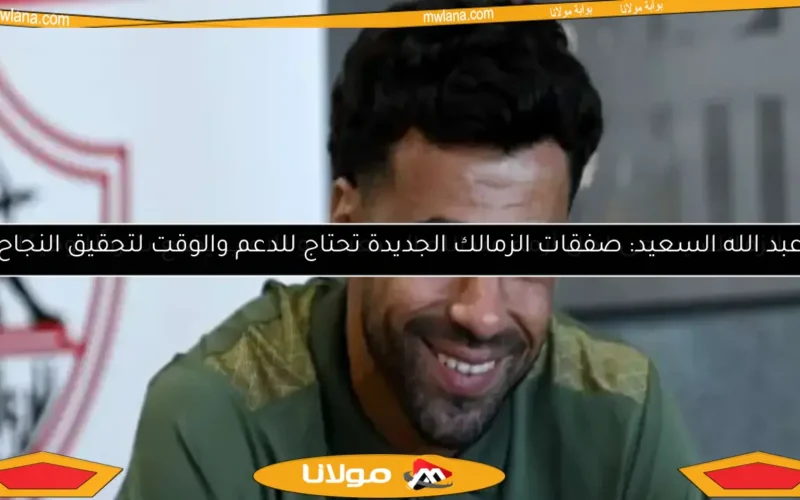 عبد الله السعيد: صفقات الزمالك الجديدة تحتاج للدعم والوقت لتحقيق النجاح