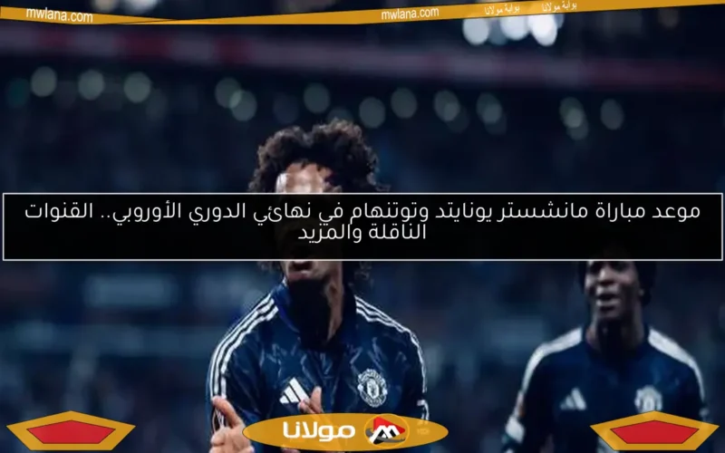 موعد مباراة مانشستر يونايتد وتوتنهام في نهائي الدوري الأوروبي.. القنوات الناقلة والمزيد