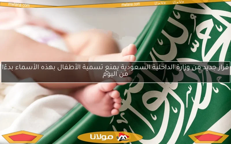 قرار جديد من وزارة الداخلية السعودية يمنع تسمية الأطفال بهذه الأسماء بدءًا من اليوم