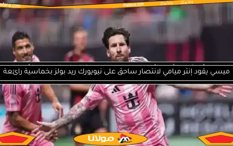 ميسي يقود إنتر ميامي لانتصار ساحق على نيويورك ريد بولز بخماسية رائعة
