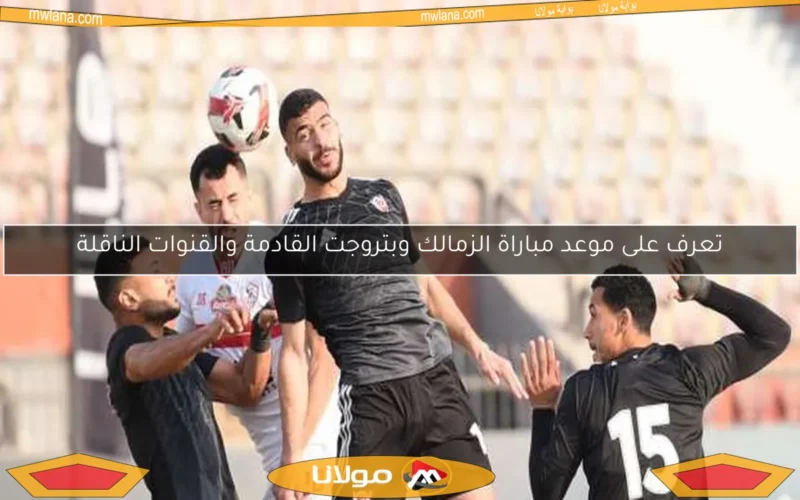 تعرف على موعد مباراة الزمالك وبتروجت القادمة والقنوات الناقلة