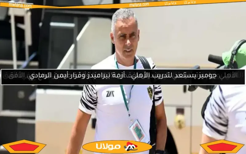جوميز يستعد لتدريب الأهلي.. أزمة بيراميدز وقرار أيمن الرمادي