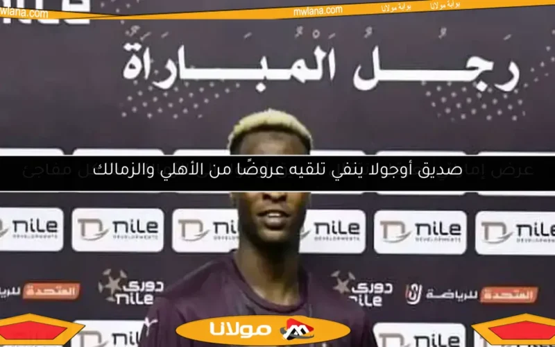 صديق أوجولا ينفي تلقيه عروضًا من الأهلي والزمالك