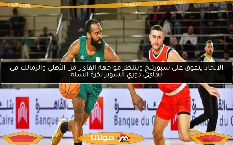 الاتحاد يتفوق على سبورتنج وينتظر مواجهة الفائز من الأهلي والزمالك في نهائي دوري السوبر لكرة السلة