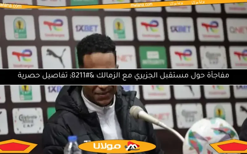 مفاجأة حول مستقبل الجزيري مع الزمالك – تفاصيل حصرية