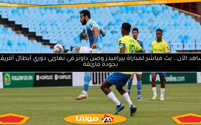 شاهد الآن.. بث مباشر لمباراة بيراميدز وصن داونز في نهائي دوري أبطال أفريقيا بجودة فائقة