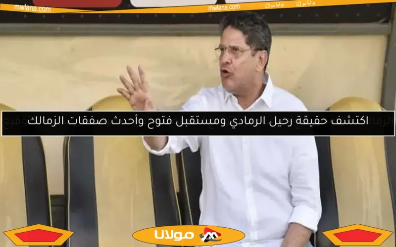 اكتشف حقيقة رحيل الرمادي ومستقبل فتوح وأحدث صفقات الزمالك