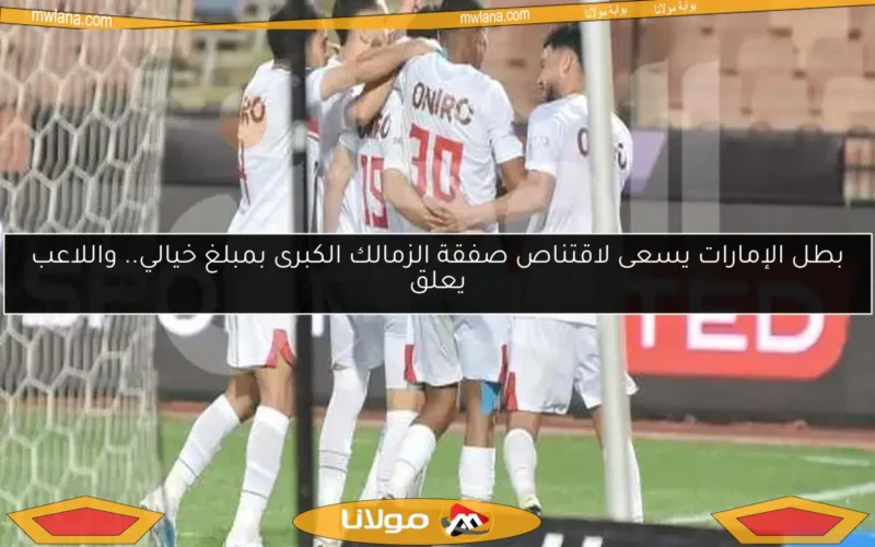 بطل الإمارات يسعى لاقتناص صفقة الزمالك الكبرى بمبلغ خيالي.. واللاعب يعلق
