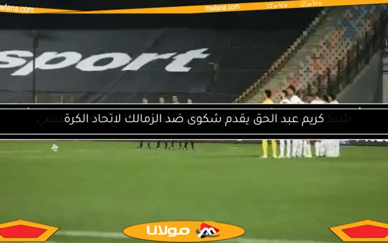 كريم عبد الحق يقدم شكوى ضد الزمالك لاتحاد الكرة
