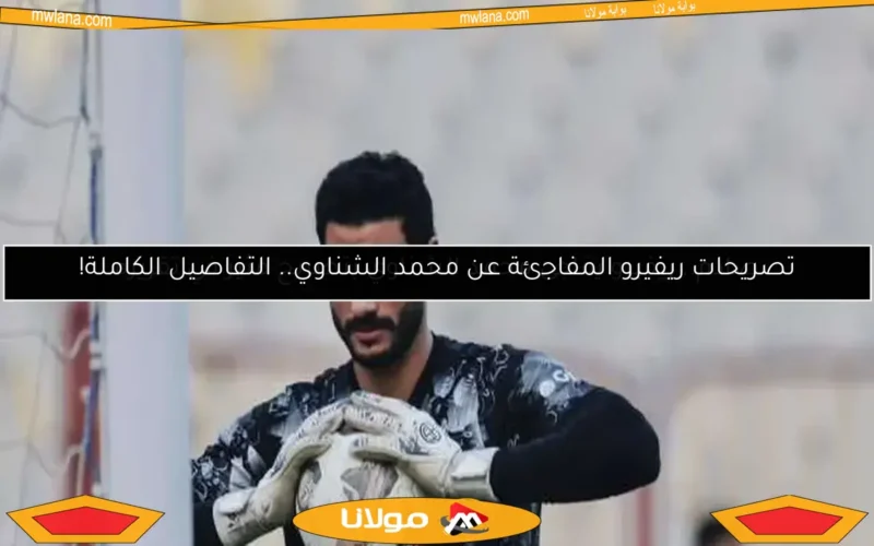 صادم.. ريفيرو يفاجئ محمد الشناوي بتصريح مثير في تقريره