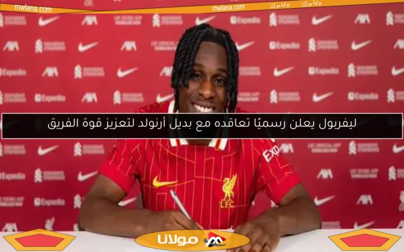ليفربول يعلن رسميًا تعاقده مع بديل أرنولد لتعزيز قوة الفريق