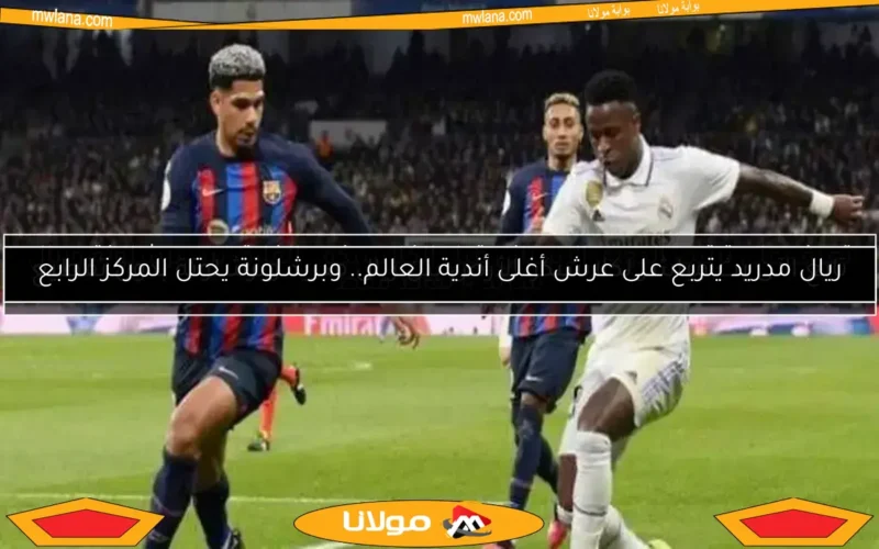 ريال مدريد يتربع على عرش أغلى أندية العالم.. وبرشلونة يحتل المركز الرابع