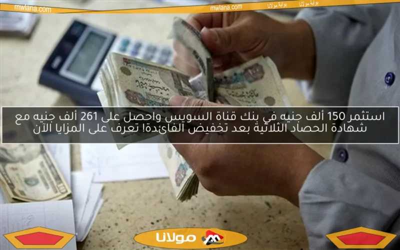 استثمر 150 ألف جنيه في بنك قناة السويس واحصل على 261 ألف جنيه مع شهادة الحصاد الثلاثية بعد تخفيض الفائدة! تعرف على المزايا الآن