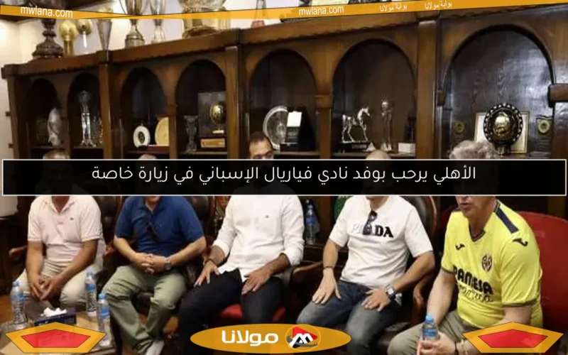 الأهلي يرحب بوفد نادي فياريال الإسباني في زيارة خاصة