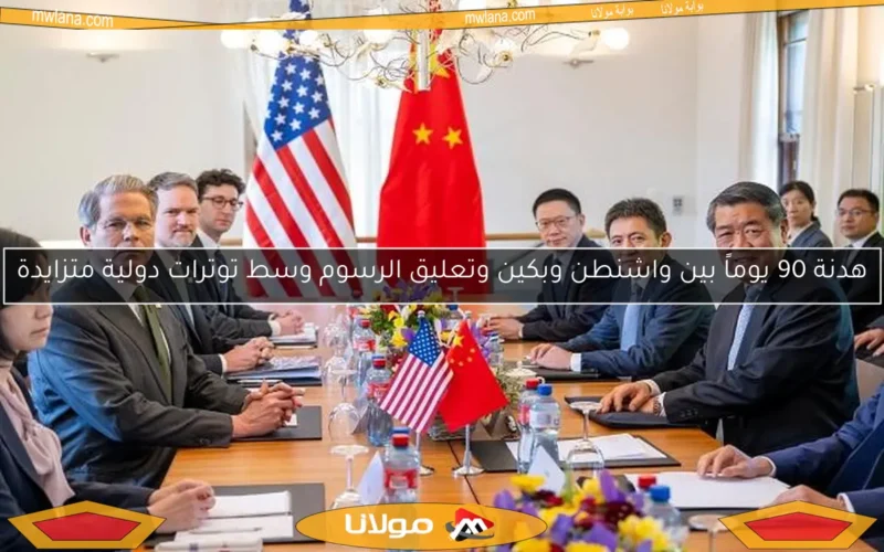هدنة 90 يوماً بين واشنطن وبكين وتعليق الرسوم وسط توترات دولية متزايدة